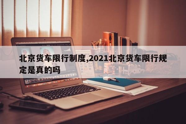 北京货车限行制度,2021北京货车限行规定是真的吗 第1张