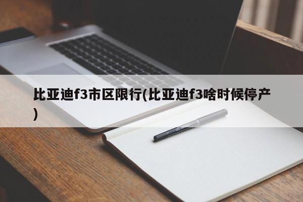 比亚迪f3市区限行(比亚迪f3啥时候停产) 第1张