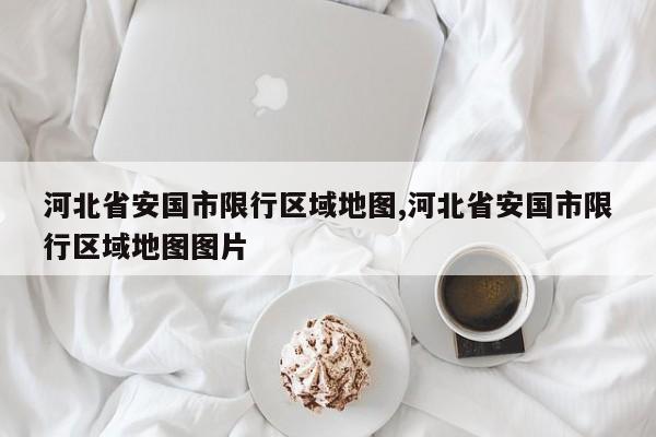 河北省安国市限行区域地图,河北省安国市限行区域地图图片