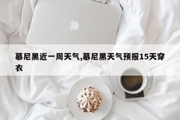 慕尼黑近一周天气,慕尼黑天气预报15天穿衣
