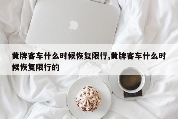 黄牌客车什么时候恢复限行,黄牌客车什么时候恢复限行的 第1张
