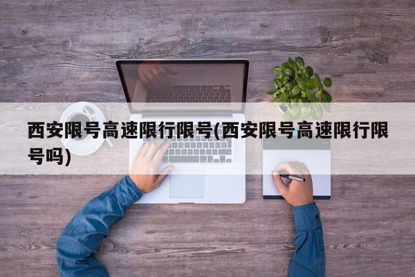 西安限号高速限行限号(西安限号高速限行限号吗) 第1张