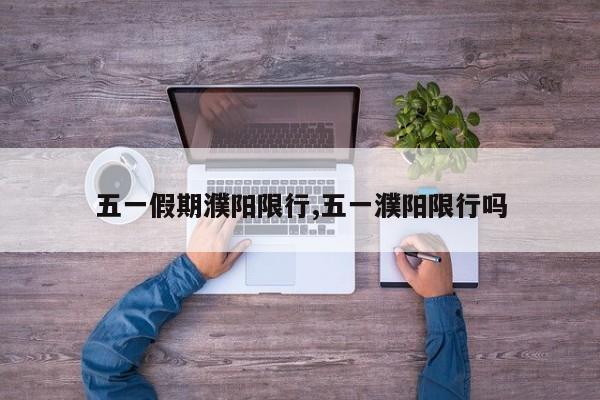 五一假期濮阳限行,五一濮阳限行吗 第1张