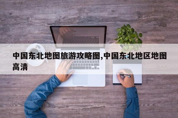 中国东北地图旅游攻略图,中国东北地区地图高清