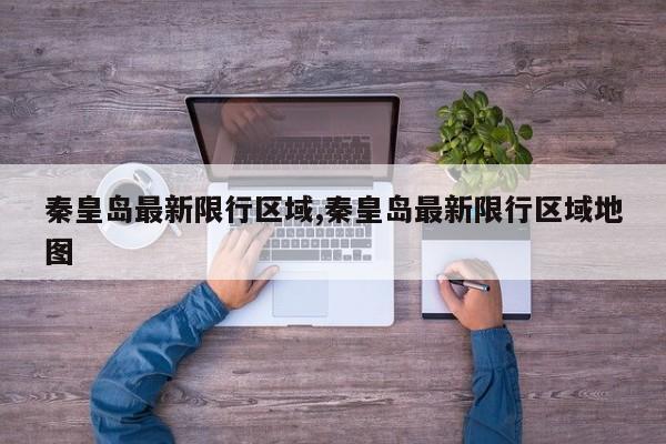 秦皇岛最新限行区域,秦皇岛最新限行区域地图 第1张