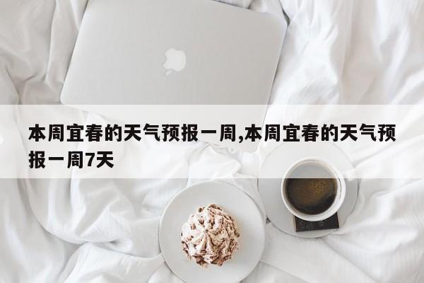本周宜春的天气预报一周,本周宜春的天气预报一周7天 第1张