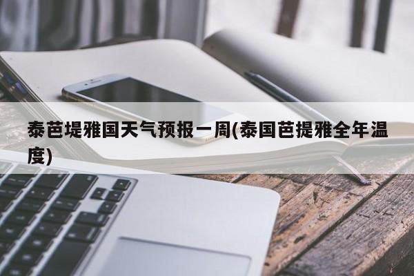 泰芭堤雅国天气预报一周(泰国芭提雅全年温度) 第1张