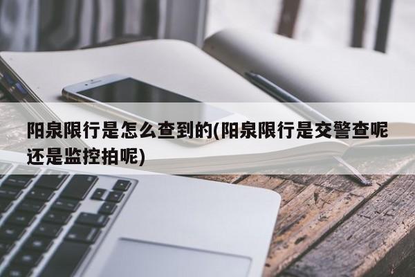 阳泉限行是怎么查到的(阳泉限行是交警查呢还是监控拍呢) 第1张