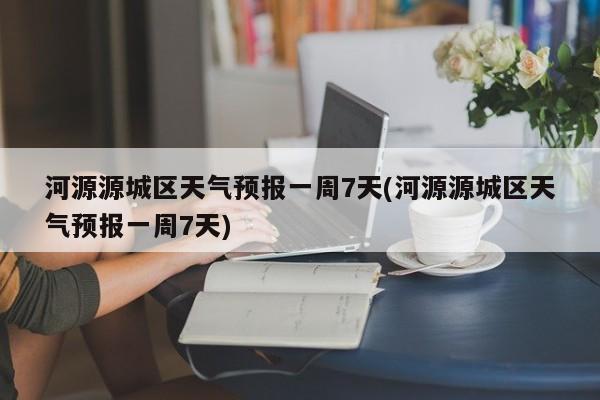 河源源城区天气预报一周7天(河源源城区天气预报一周7天) 第1张