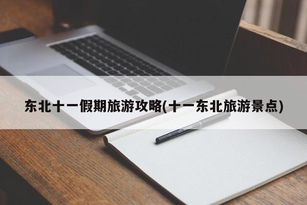 东北十一假期旅游攻略(十一东北旅游景点)