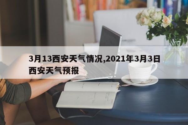 3月13西安天气情况,2021年3月3日西安天气预报 第1张
