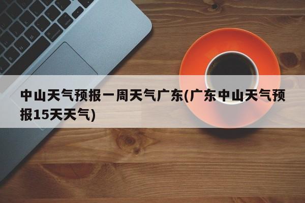中山天气预报一周天气广东(广东中山天气预报15天天气)