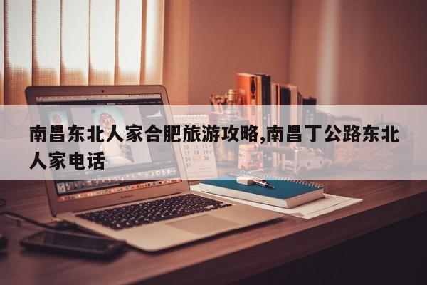 南昌东北人家合肥旅游攻略,南昌丁公路东北人家电话