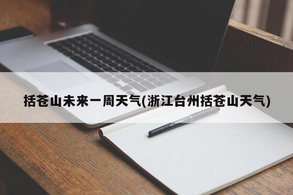 括苍山未来一周天气(浙江台州括苍山天气)