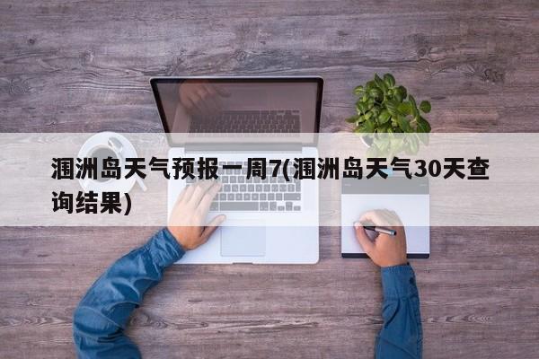 涠洲岛天气预报一周7(涠洲岛天气30天查询结果) 第1张