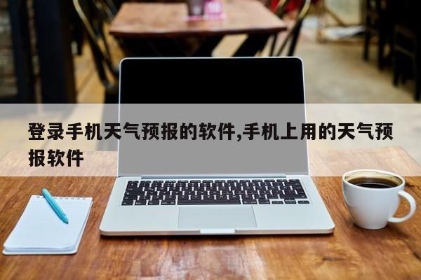 登录手机天气预报的软件,手机上用的天气预报软件