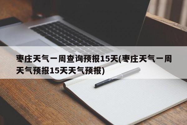 枣庄天气一周查询预报15天(枣庄天气一周天气预报15天天气预报) 第1张