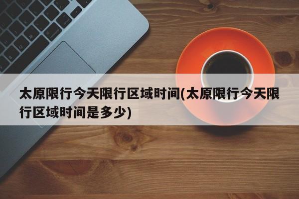 太原限行今天限行区域时间(太原限行今天限行区域时间是多少)
