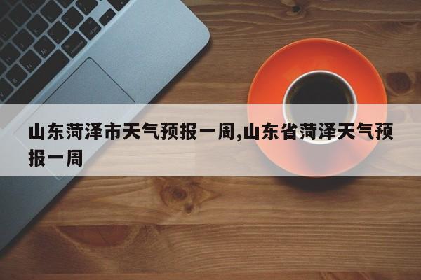 山东菏泽市天气预报一周,山东省菏泽天气预报一周 第1张