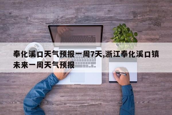 奉化溪口天气预报一周7天,浙江奉化溪口镇未来一周天气预报