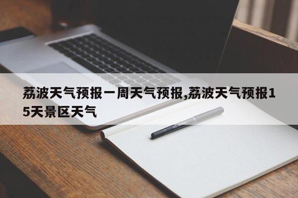 荔波天气预报一周天气预报,荔波天气预报15天景区天气