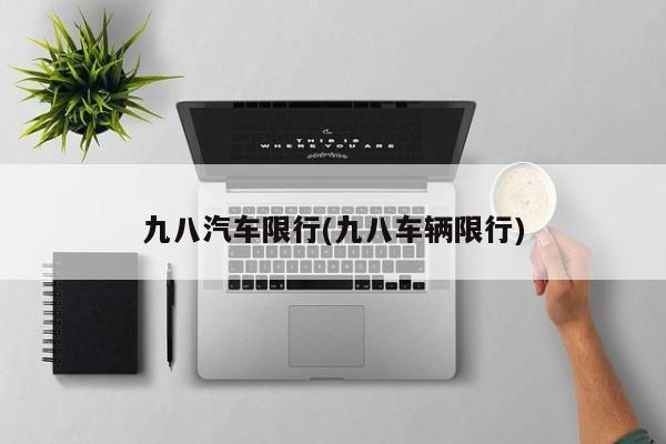 九八汽车限行(九八车辆限行)