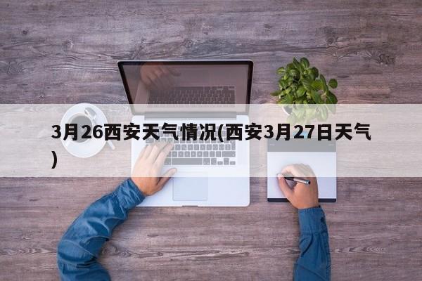 3月26西安天气情况(西安3月27日天气) 第1张