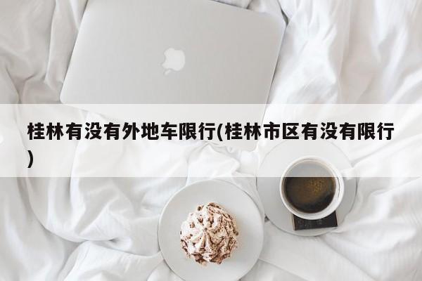 桂林有没有外地车限行(桂林市区有没有限行)