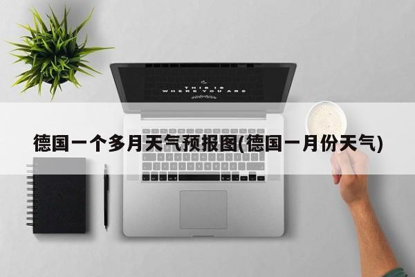 德国一个多月天气预报图(德国一月份天气)