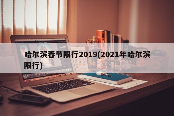 哈尔滨春节限行2019(2021年哈尔滨限行)