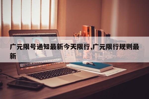 广元限号通知最新今天限行,广元限行规则最新