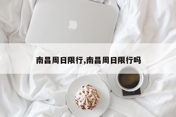 南昌周日限行,南昌周日限行吗