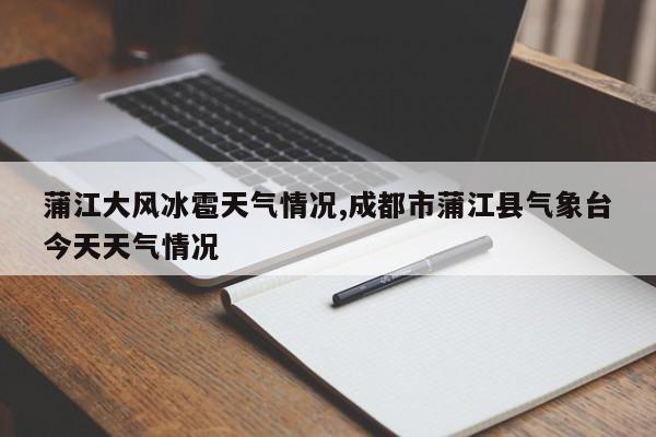 蒲江大风冰雹天气情况,成都市蒲江县气象台今天天气情况