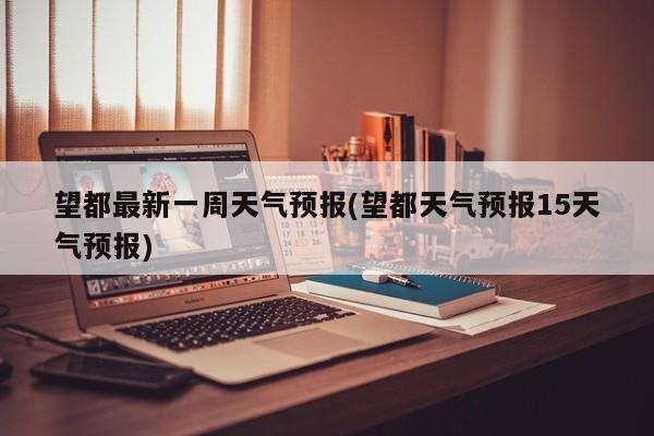 望都最新一周天气预报(望都天气预报15天气预报)
