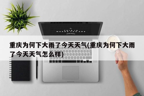 重庆为何下大雨了今天天气(重庆为何下大雨了今天天气怎么样)
