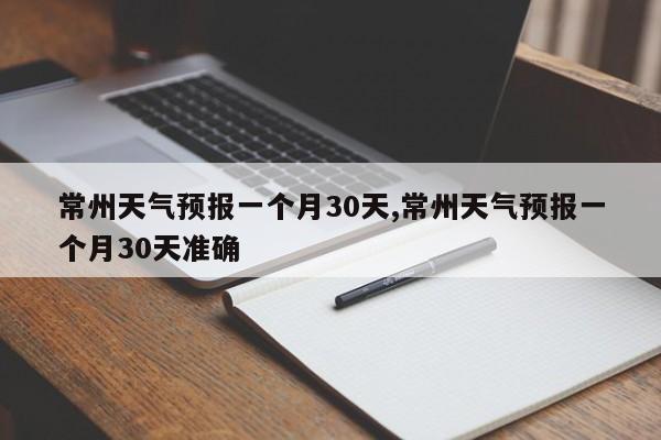 常州天气预报一个月30天,常州天气预报一个月30天准确