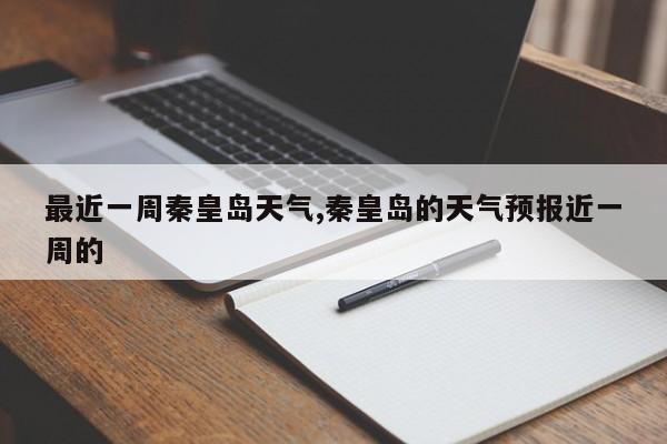 最近一周秦皇岛天气,秦皇岛的天气预报近一周的