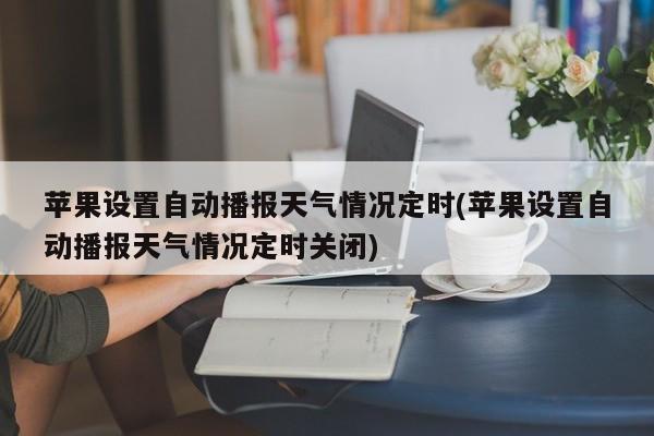 苹果设置自动播报天气情况定时(苹果设置自动播报天气情况定时关闭)
