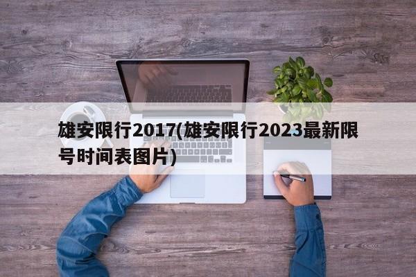 雄安限行2017(雄安限行2023最新限号时间表图片)