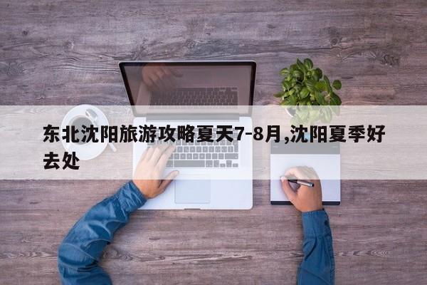 东北沈阳旅游攻略夏天7-8月,沈阳夏季好去处 第1张