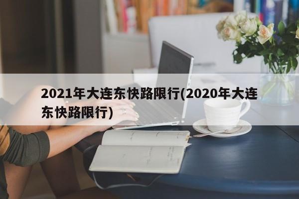 2021年大连东快路限行(2020年大连东快路限行)