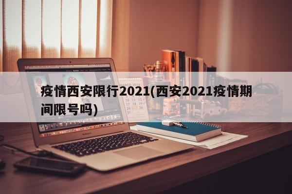 疫情西安限行2021(西安2021疫情期间限号吗)