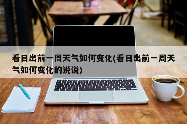 看日出前一周天气如何变化(看日出前一周天气如何变化的说说)
