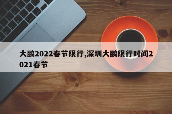 大鹏2022春节限行,深圳大鹏限行时间2021春节