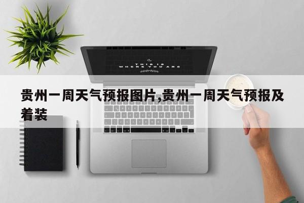 贵州一周天气预报图片,贵州一周天气预报及着装
