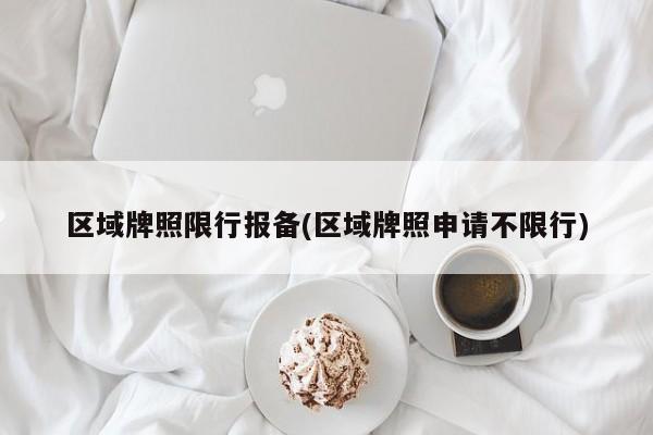 区域牌照限行报备(区域牌照申请不限行) 第1张