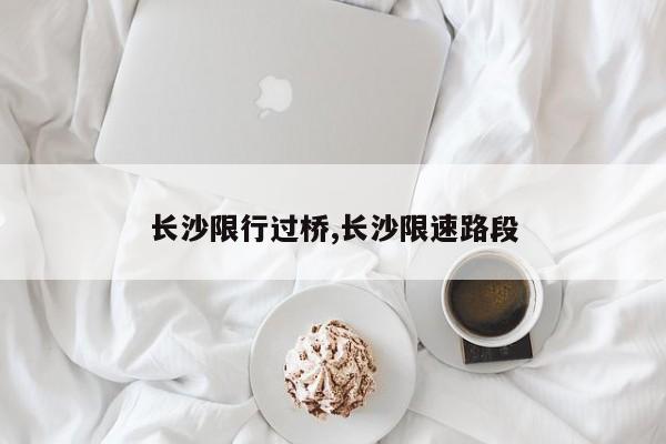 长沙限行过桥,长沙限速路段 第1张