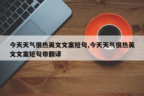 今天天气很热英文文案短句,今天天气很热英文文案短句带翻译