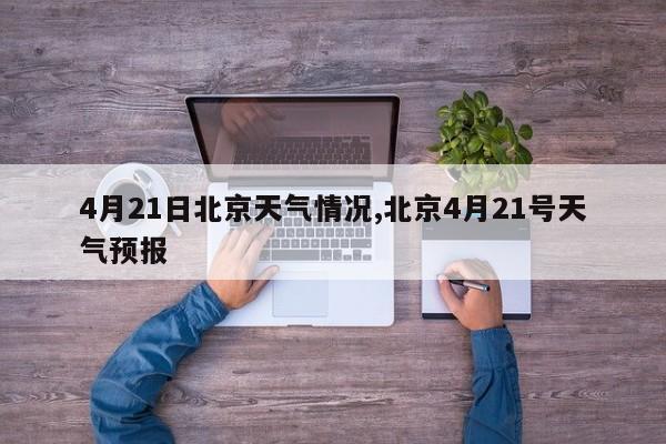 4月21日北京天气情况,北京4月21号天气预报
