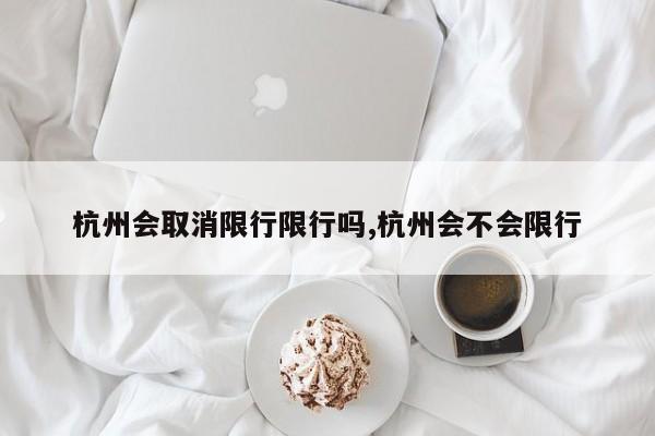 杭州会取消限行限行吗,杭州会不会限行